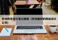 杭州网页设计笔记模板（杭州最好的网站设计公司）